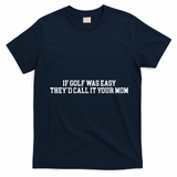 If Golf Was Easy Theyd Call It Your Mom Funny Golfers Gift T-Shirt - Navy Blue