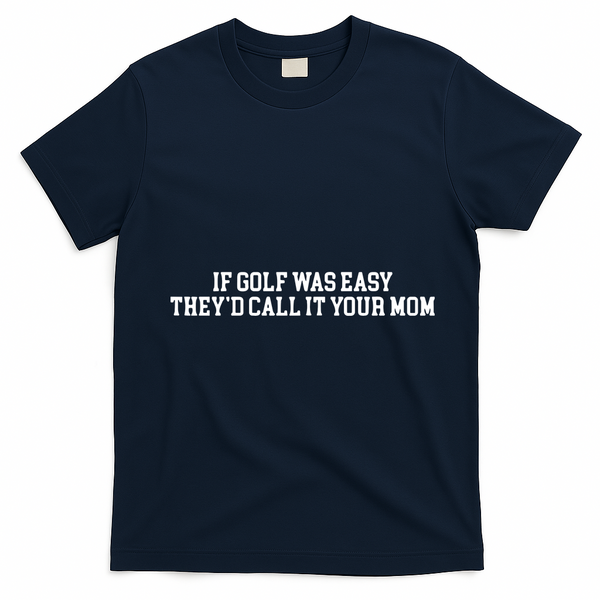 If Golf Was Easy Theyd Call It Your Mom Funny Golfers Gift T-Shirt - Navy Blue