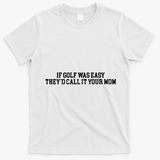 If Golf Was Easy Theyd Call It Your Mom Funny Golfers Gift T-Shirt - White