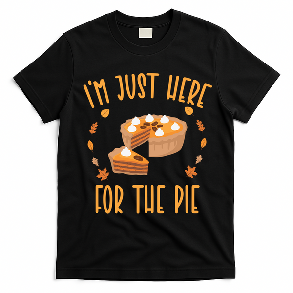 Im Just Here For The Pie Funny Thanksgiving Pumpkin Pie Gift T-Shirt - Black