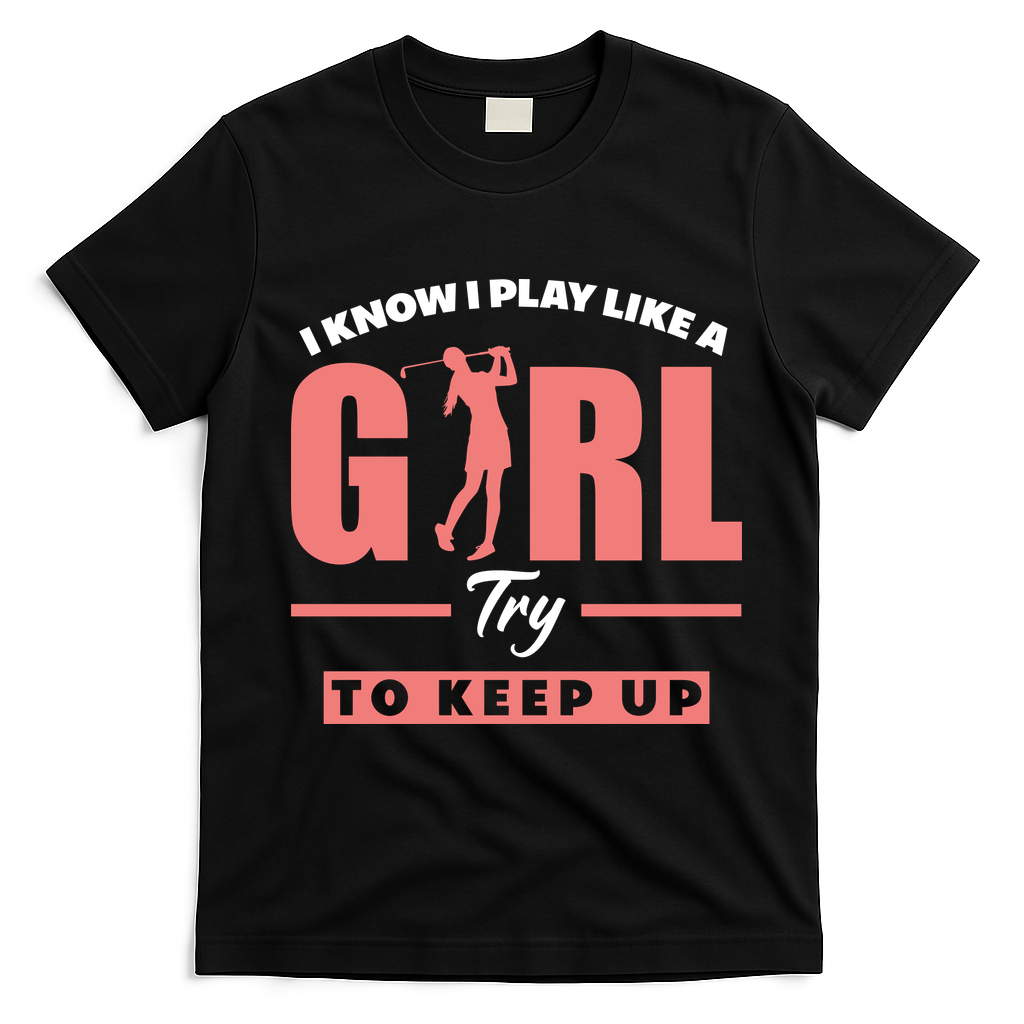 I Know I Play Like A Girl Try To Keep Up Golfing Lover Golf T-Shirt - Black