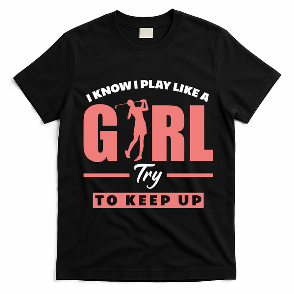 I Know I Play Like A Girl Try To Keep Up Golfing Lover Golf T-Shirt - Black
