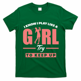I Know I Play Like A Girl Try To Keep Up Golfing Lover Golf T-Shirt - Irish Green