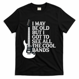I May Be Old But I Got To See All The Cool Bands T-Shirt - Black