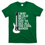 I May Be Old But I Got To See All The Cool Bands T-Shirt - Green