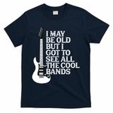 I May Be Old But I Got To See All The Cool Bands T-Shirt - Navy