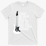 I May Be Old But I Got To See All The Cool Bands T-Shirt - White
