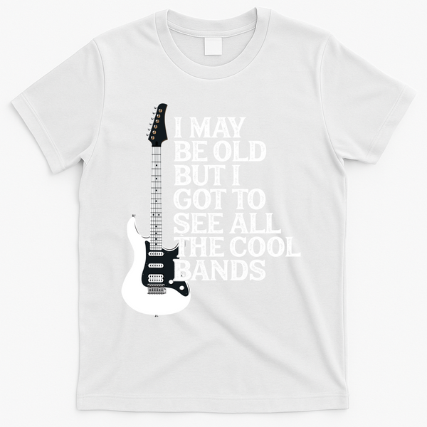 I May Be Old But I Got To See All The Cool Bands T-Shirt - White