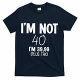 I'm Not 40 I'm 39 99 Funny 40th Birthday T-Shirt - Navy