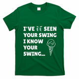 Ive Seen Your Swing I Know Your Swing Golf Debate T-Shirt - Irish Green
