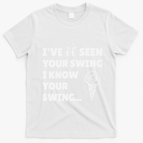Ive Seen Your Swing I Know Your Swing Golf Debate T-Shirt - White