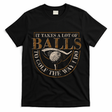 It Takes A Lot Of Balls To Golf The Way I Do Funny Golf T-Shirt - Black