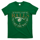 It Takes A Lot Of Balls To Golf The Way I Do Funny Golf T-Shirt - Irish Green