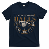 It Takes A Lot Of Balls To Golf The Way I Do Funny Golf T-Shirt - Navy Blue