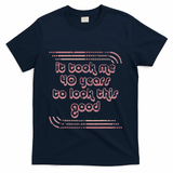 It Took Me 40 Years To Look This Good 40th Birthday T-Shirt - Navy