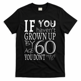 If You Haven't Grown Up By Age 60 T-Shirt - Black