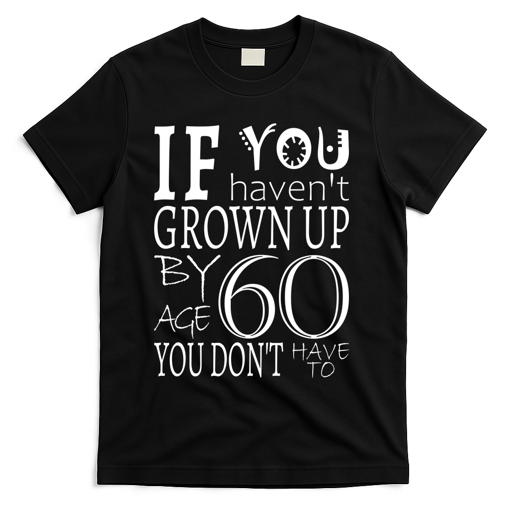 If You Haven't Grown Up By Age 60 T-Shirt - Black
