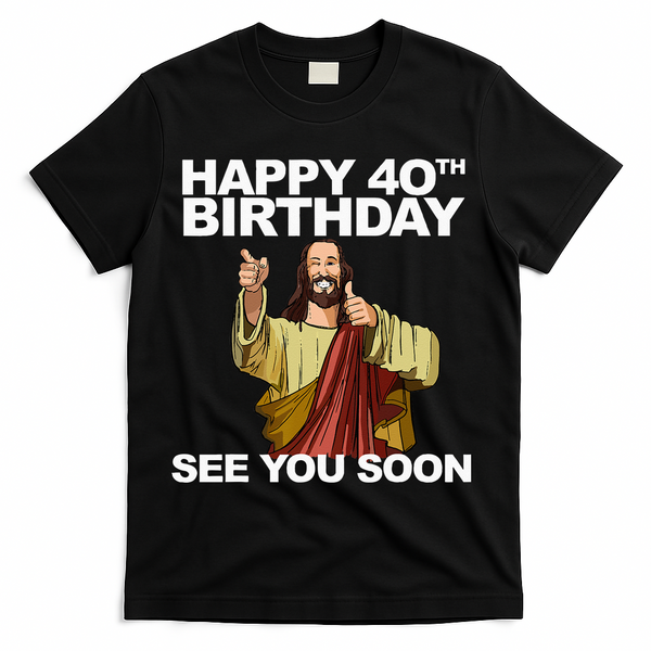 Jesus Happy 40th Birthday See You Soon T-Shirt - Black