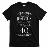 40th Birthday: Don't Be Jealous Just Because I Look This Good At 40 T-Shirt - Black