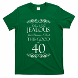 40th Birthday: Don't Be Jealous Just Because I Look This Good At 40 T-Shirt - Green