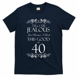 40th Birthday: Don't Be Jealous Just Because I Look This Good At 40 T-Shirt - Navy