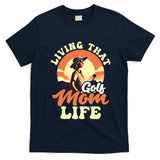 Living That Golf Mom Life Design Golfing Mom Gift T-Shirt - Navy Blue