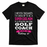 Mom Of Golf Coach Funny I Never Dreamed Cool Gift T-Shirt - Black