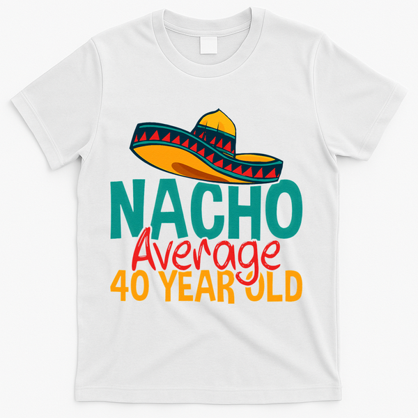 Nacho Average 40 Year Old Cinco De Mayo 40th Birthday T-Shirt - White
