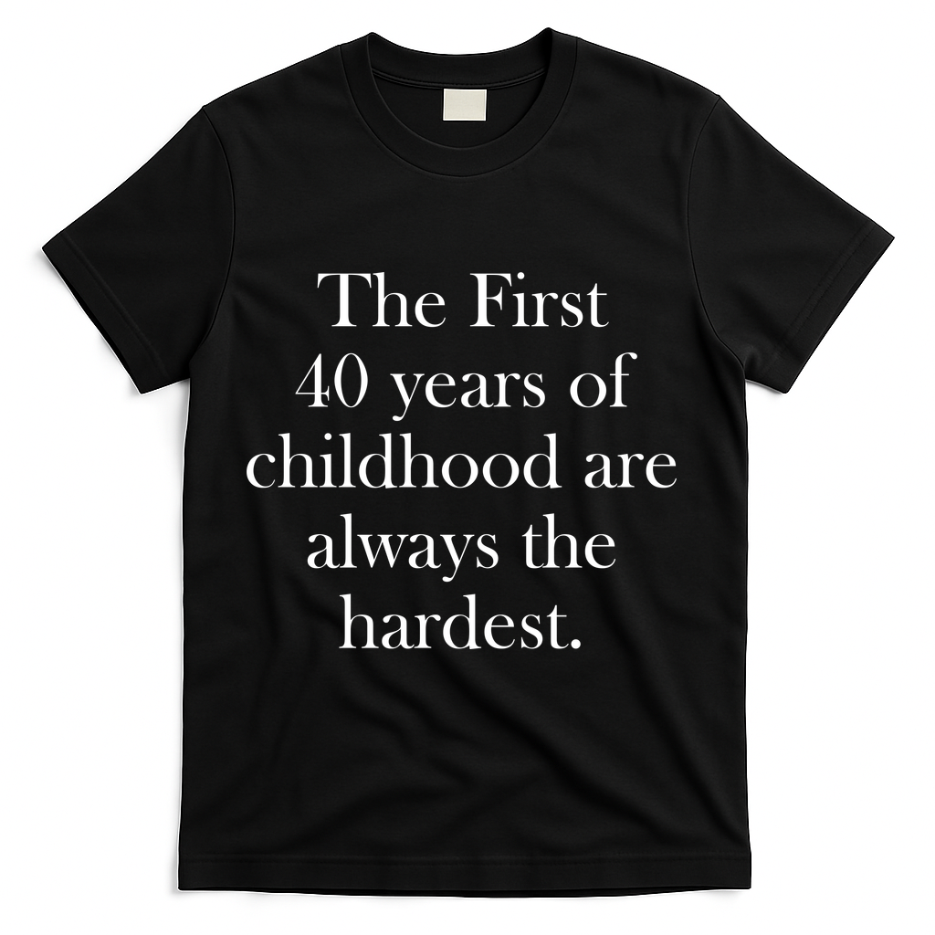 The First 40 Years Of Childhood Are Always The Hardest T-Shirt - Black