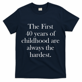 The First 40 Years Of Childhood Are Always The Hardest T-Shirt - Navy