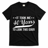 Funny 40th Birthday: It Took Me 40 Years To Look This Good T-Shirt - Black