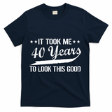 Funny 40th Birthday: It Took Me 40 Years To Look This Good T-Shirt - Navy
