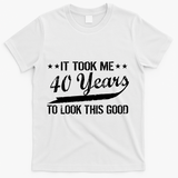 Funny 40th Birthday: It Took Me 40 Years To Look This Good T-Shirt - White