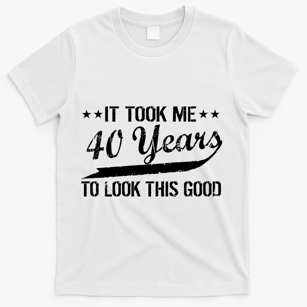 Funny 40th Birthday: It Took Me 40 Years To Look This Good T-Shirt - White