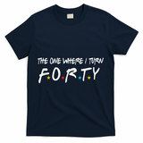 The One Where I Turn Forty 40 Years Old 40th Birthday Gift T-Shirt - Navy