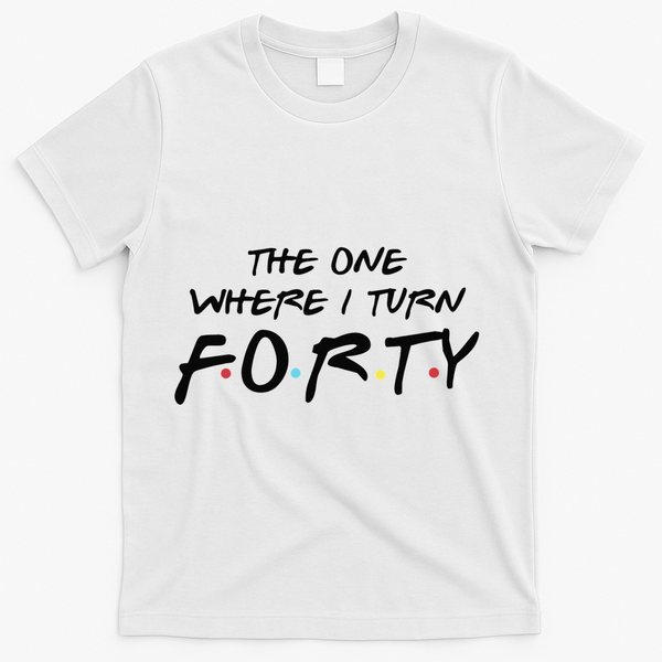 The One Where I Turn Forty Funny Happy 40th Birthday T-Shirt - White