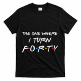 The One Where I Turn Forty Funny 40th Birthday Party Gift T-Shirt - Black