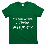 The One Where I Turn Forty Funny 40th Birthday Party Gift T-Shirt - Green