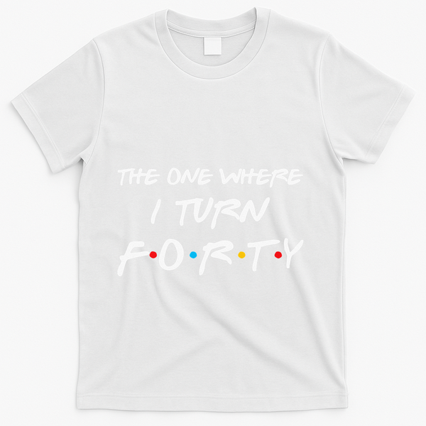 The One Where I Turn Forty Funny 40th Birthday Party Gift T-Shirt - White
