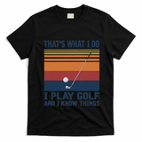 ThatS What I Do I Play Golf And I Know Things T-Shirt - Black