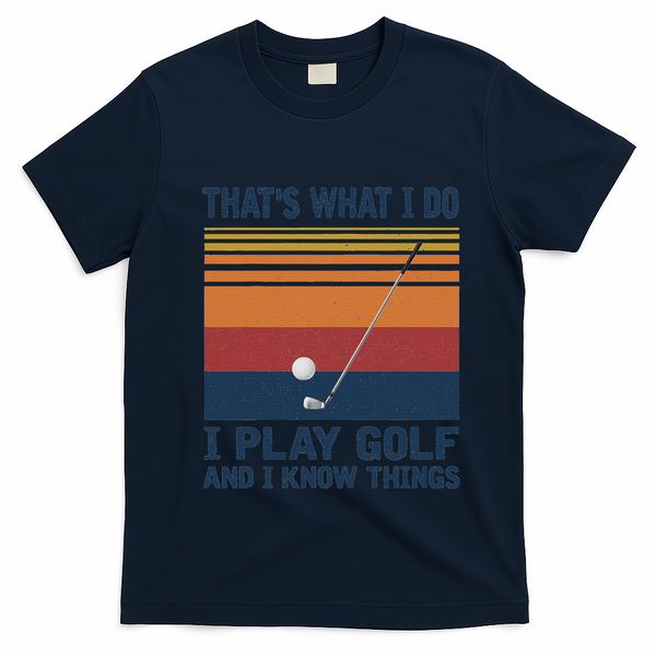 ThatS What I Do I Play Golf And I Know Things T-Shirt - Navy Blue