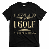 ThatS What I Do I Golf And I Know Things Golfer Golf Lovers T-Shirt - Black