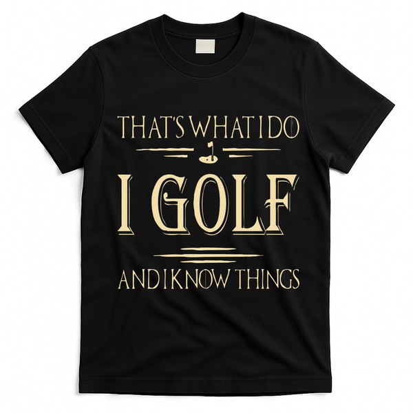 ThatS What I Do I Golf And I Know Things Golfer Golf Lovers T-Shirt - Black