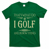 ThatS What I Do I Golf And I Know Things Golfer Golf Lovers T-Shirt - Irish Green