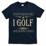 ThatS What I Do I Golf And I Know Things Golfer Golf Lovers T-Shirt - Navy Blue