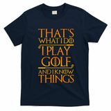ThatS What I Do I Play Golf And I Know Things Golfing Great Gift T-Shirt - Navy Blue