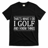 ThatS What I Do I Play Golf And I Know Things Gift T-Shirt - Black