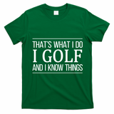 ThatS What I Do I Play Golf And I Know Things Gift T-Shirt - Irish Green