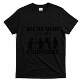 We're Here For The Foursome Funny Sarcasm Golf Lover Golfer T-Shirt - Black