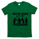We're Here For The Foursome Funny Sarcasm Golf Lover Golfer T-Shirt - Irish Green